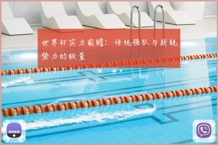 世界杯实力前瞻:传统强队与新锐势力的较量