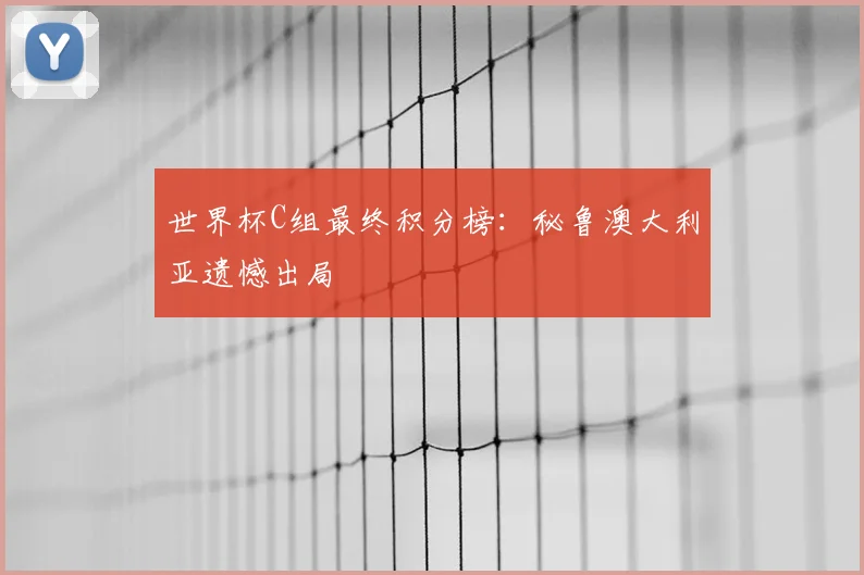 世界杯C组最终积分榜:秘鲁澳大利亚遗憾出局