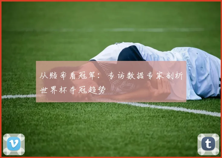 从赔率看冠军：专访数据专家剖析世界杯夺冠趋势