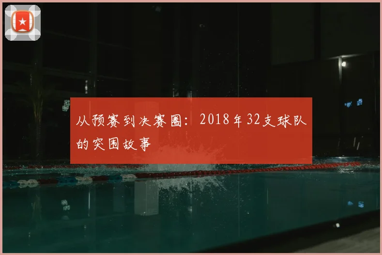 从预赛到决赛圈:2018年32支球队的突围故事