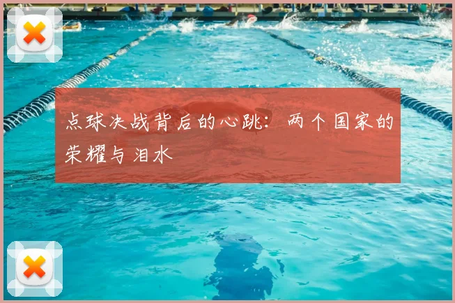 点球决战背后的心跳:两个国家的荣耀与泪水
