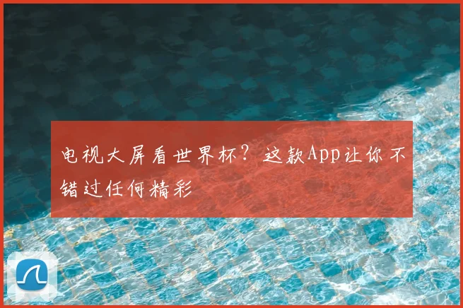 电视大屏看世界杯？这款App让你不错过任何精彩