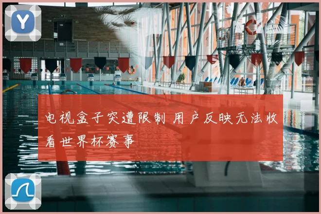 电视盒子突遭限制 用户反映无法收看世界杯赛事