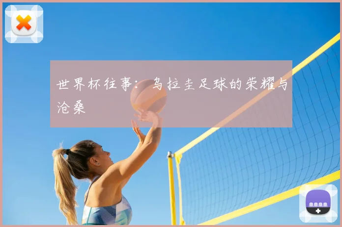 世界杯往事：乌拉圭足球的荣耀与沧桑