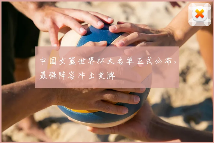 中国女篮世界杯大名单正式公布，最强阵容冲击奖牌