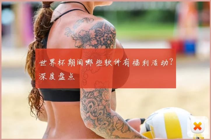 世界杯期间哪些软件有福利活动？深度盘点