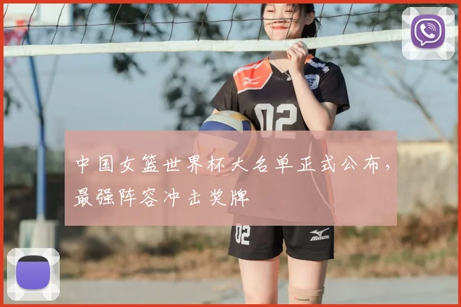 中国女篮世界杯大名单正式公布，最强阵容冲击奖牌