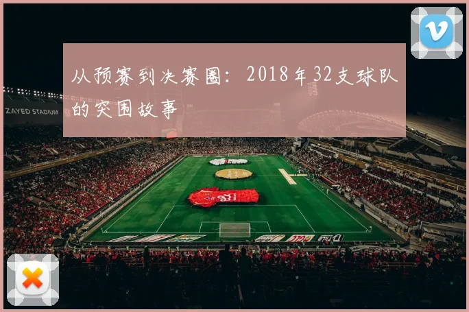 从预赛到决赛圈:2018年32支球队的突围故事