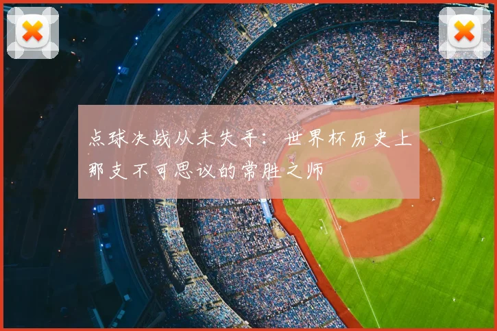 点球决战从未失手:世界杯历史上那支不可思议的常胜之师