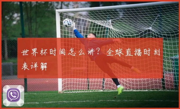 世界杯时间怎么讲?全球直播时刻表详解