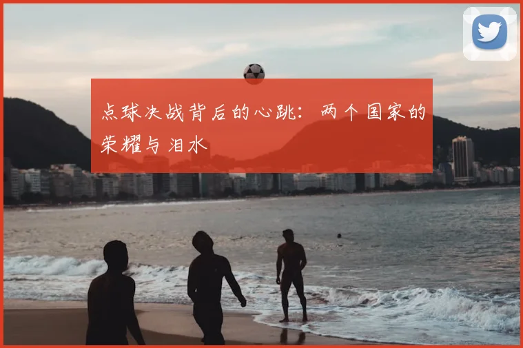 点球决战背后的心跳:两个国家的荣耀与泪水