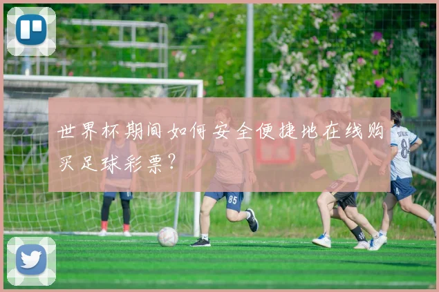 世界杯期间如何安全便捷地在线购买足球彩票？