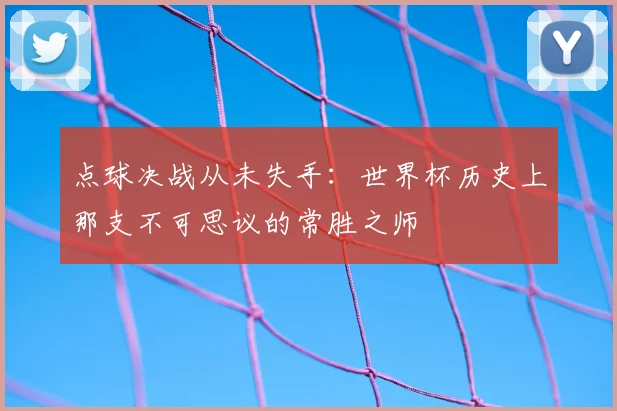 点球决战从未失手：世界杯历史上那支不可思议的常胜之师