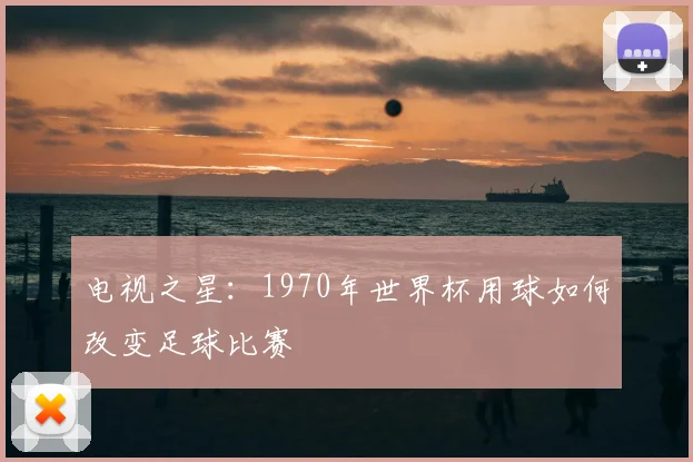 电视之星：1970年世界杯用球如何改变足球比赛